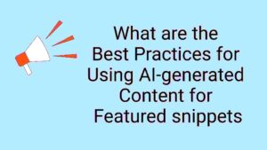 What are the Best Practices for Using AI-generated Content for Featured snippets